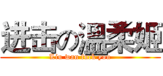 进击の溫柔姬 (Liu wan fuck you)