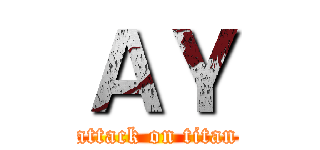 ＡＹ (attack on titan)