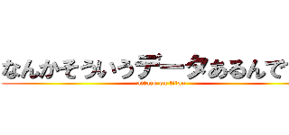 なんかそういうデータあるんですか (attack on titan)