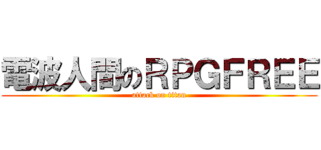 電波人間のＲＰＧＦＲＥＥ (attack on titan)