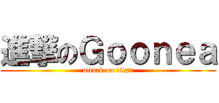 進撃のＧｏｏｎｅａ (attack on titan)