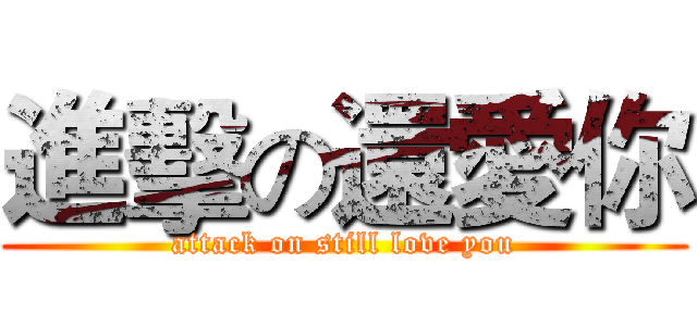進擊の還愛你 (attack on still love you)