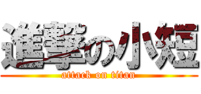 進撃の小短 (attack on titan)