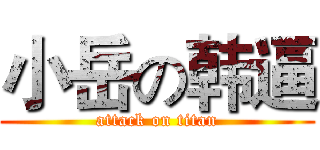 小岳の韩逼 (attack on titan)