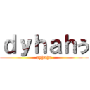 ｄｙｈａｈう (dyhahu)