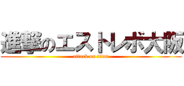 進撃のエストレボ大阪 (attack on titan)
