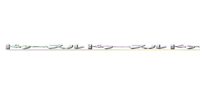 ドゥースルドゥースルドゥースルドゥースルドゥースルドゥースドゥースルドゥースルドゥースルドゥースルドゥースル ()