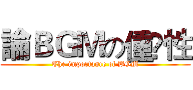 論ＢＧＭの偅婹性 (The importance of BGM)
