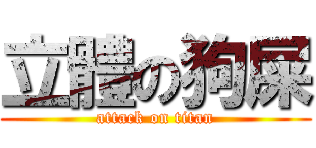 立體の狗屎 (attack on titan)