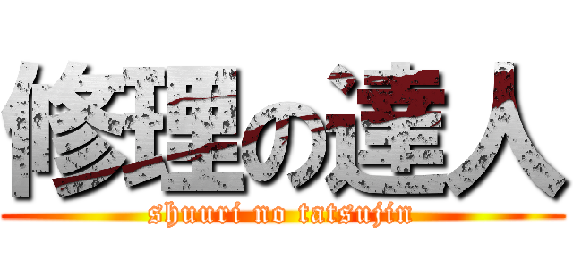 修理の達人 (shuuri no tatsujin)