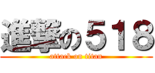 進撃の５１８ (attack on titan)