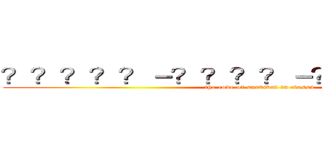 ？？？？？－？？？？－？？？？？？？ ( the code of survival in class4)