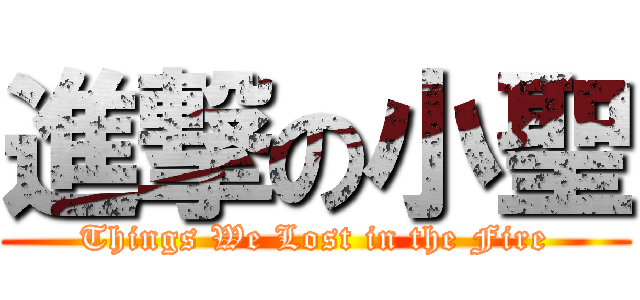進撃の小聖 (Things We Lost in the Fire)