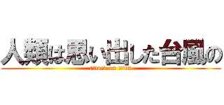 人類は思い出した台風の (attack on titan)