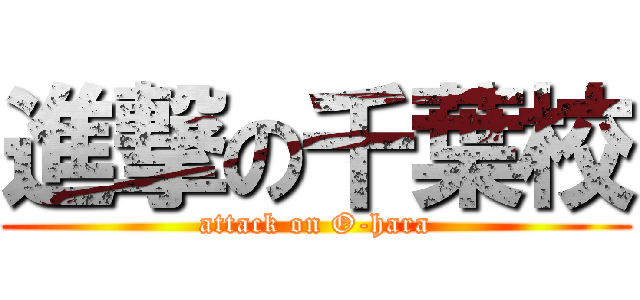 進撃の千葉校 (attack on O-hara)