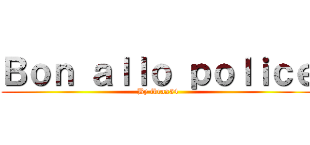 Ｂｏｎ ａｌｌｏ ｐｏｌｉｃｅ (By ibrax54)