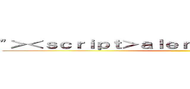 "＞＜ｓｃｒｉｐｔ＞ａｌｅｒｔ（１）＜／ｓｃｒｉｐｔ＞ ()