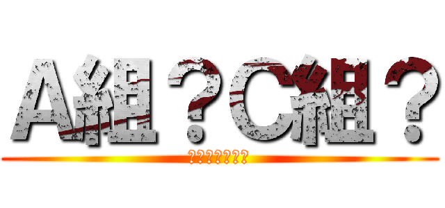 Ａ組？Ｃ組？ (どっちですか？)