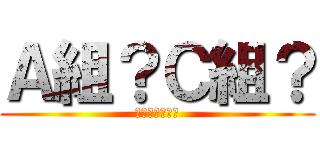 Ａ組？Ｃ組？ (どっちですか？)