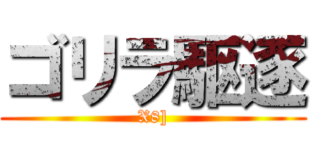ゴリラ駆逐 (X8])