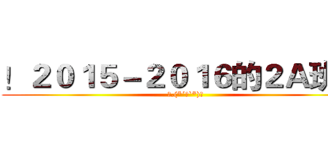 ！２０１５－２０１６的２Ａ班 ！ (❀.(*´▽`*)❀)
