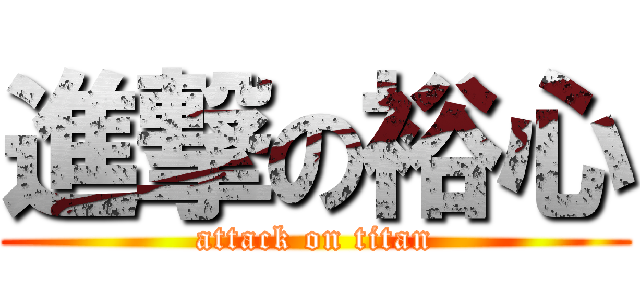 進撃の裕心 (attack on titan)