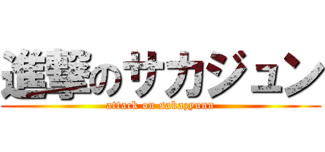 進撃のサカジュン (attack on sakazyunn)