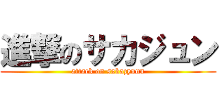 進撃のサカジュン (attack on sakazyunn)