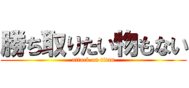 勝ち取りたい物もない (attack on titan)