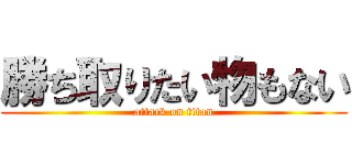 勝ち取りたい物もない (attack on titan)