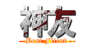 神友 (Best Fliend)