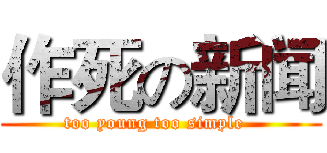 作死の新闻 (too young too simple  )