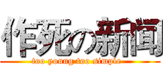 作死の新闻 (too young too simple  )