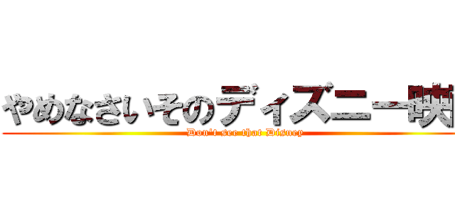 やめなさいそのディズニー映画 (Don\'t see that Disney)