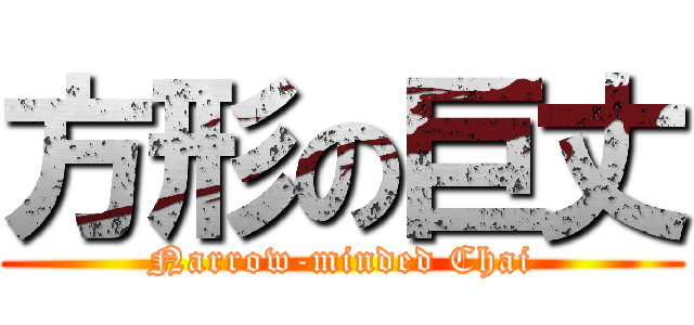 方形の巨丈 (Narrow-minded Chai)