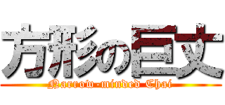 方形の巨丈 (Narrow-minded Chai)