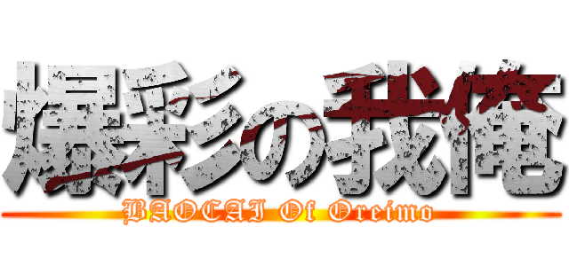 爆彩の我俺 (BAOCAI Of Oreimo)