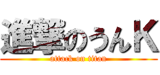 進撃のうんＫ (attack on titan)