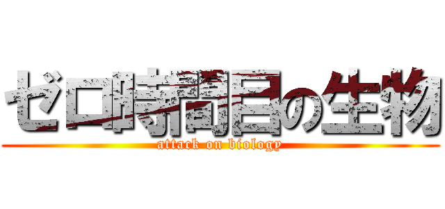 ゼロ時間目の生物 (attack on biology)