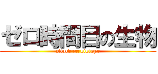 ゼロ時間目の生物 (attack on biology)