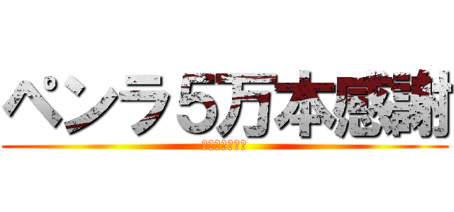 ペンラ５万本感謝 (心臓を捧げよ！)