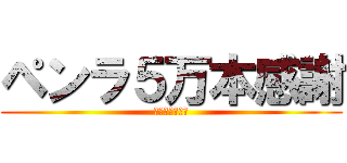 ペンラ５万本感謝 (心臓を捧げよ！)