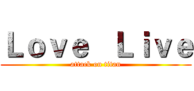 Ｌｏｖｅ   Ｌｉｖｅ (attack on titan)