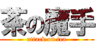 茶の魔手 (attack on tea)
