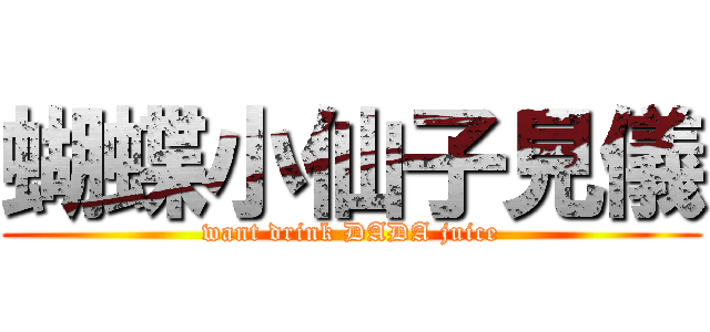 蝴蝶小仙子見儀 (want drink DADA juice)