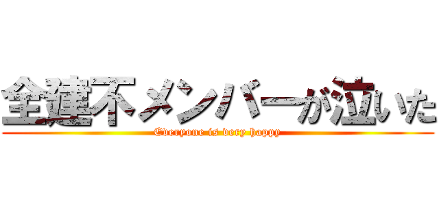 全建不メンバーが泣いた (Everyone is very happy)