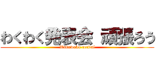 わくわく発表会 頑張ろう (Wakuwaku recital)