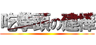 吃拳頭の建樺 ()