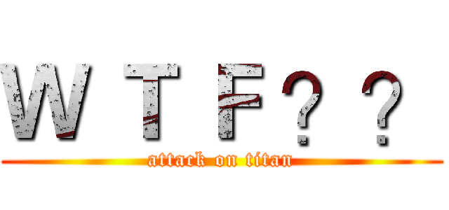 Ｗ Ｔ Ｆ ？？ (attack on titan)