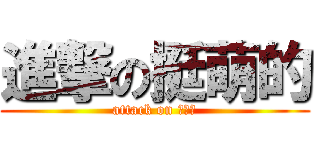 進撃の挺萌的 (attack on ■■■)